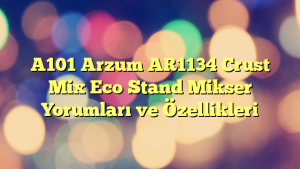 A101 Arzum AR1134 Crust Mix Eco Stand Mikser Yorumları ve Özellikleri